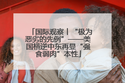 国际观察丨“极为恶劣的先例”——美国横逆中东再显“强食弱肉”本性