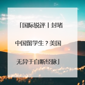 国际锐评丨封堵中国留学生？美国无异于自断经脉