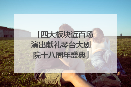 四大板块近百场演出献礼琴台大剧院十八周年盛典
