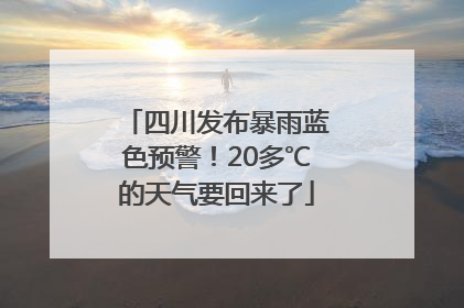 四川发布暴雨蓝色预警！20多℃的天气要回来了