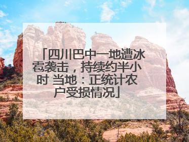 四川巴中一地遭冰雹袭击，持续约半小时 当地：正统计农户受损情况