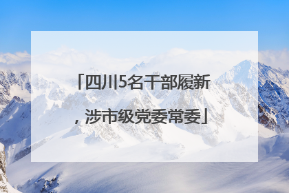 四川5名干部履新，涉市级党委常委