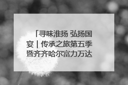 寻味淮扬 弘扬国宴｜传承之旅第五季暨齐齐哈尔富力万达嘉华酒店七周年庆典圆满落幕！