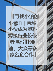寻找小镇创业家㉞｜宜城小伙成为塑料焊接行业佼佼者 吸引比亚迪、大众等多家名企合作