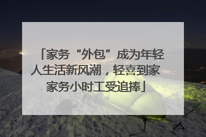 家务“外包”成为年轻人生活新风潮，轻喜到家家务小时工受追捧