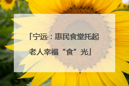 宁远：惠民食堂托起老人幸福“食”光