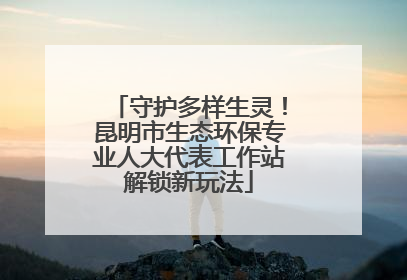 守护多样生灵！昆明市生态环保专业人大代表工作站解锁新玩法