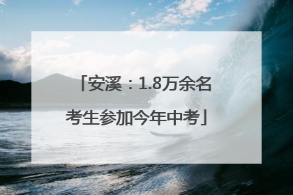 安溪：1.8万余名考生参加今年中考