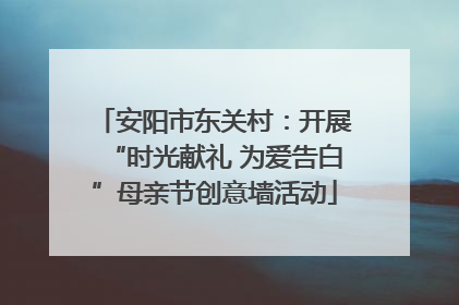 安阳市东关村：开展“时光献礼 为爱告白”母亲节创意墙活动