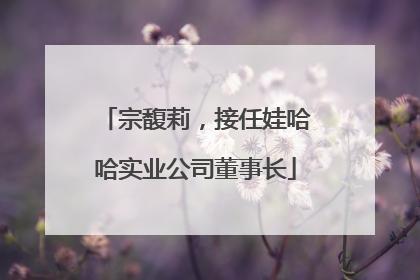 宗馥莉，接任娃哈哈实业公司董事长
