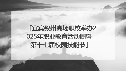 宜宾叙州高场职校举办2025年职业教育活动周暨第十七届校园技能节