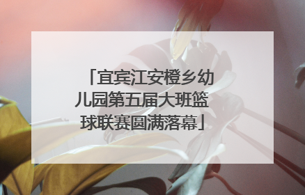 宜宾江安橙乡幼儿园第五届大班篮球联赛圆满落幕