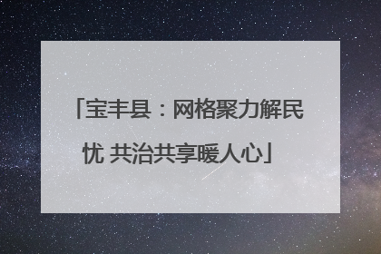 宝丰县：网格聚力解民忧 共治共享暖人心