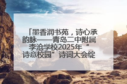 墨香润书苑，诗心承韵脉——青岛二中附属李沧学校2025年“诗意校园”诗词大会绽放文化华章