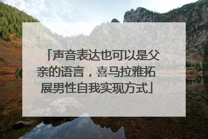 声音表达也可以是父亲的语言，喜马拉雅拓展男性自我实现方式