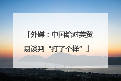 外媒：中国给对美贸易谈判“打了个样”