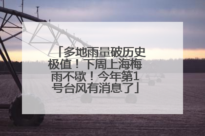 多地雨量破历史极值！下周上海梅雨不歇！今年第1号台风有消息了
