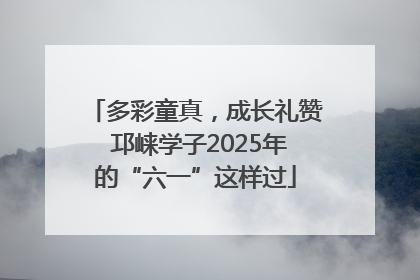 多彩童真，成长礼赞 邛崃学子2025年的“六一”这样过