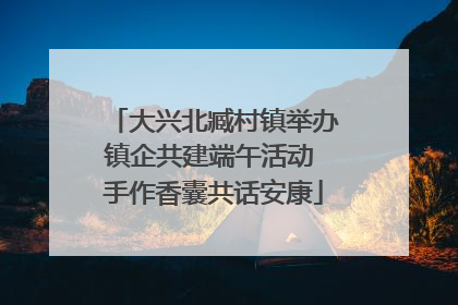 大兴北臧村镇举办镇企共建端午活动 手作香囊共话安康