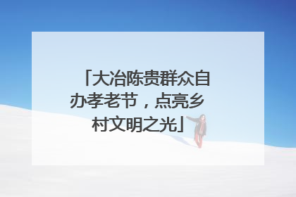 大冶陈贵群众自办孝老节，点亮乡村文明之光