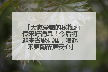 大家爱喝的杨梅酒传来好消息！今后将迎来省级标准，喝起来更陶醉更安心