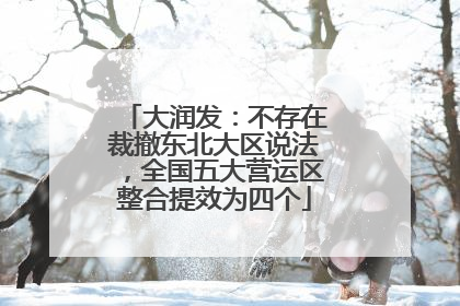 大润发：不存在裁撤东北大区说法，全国五大营运区整合提效为四个