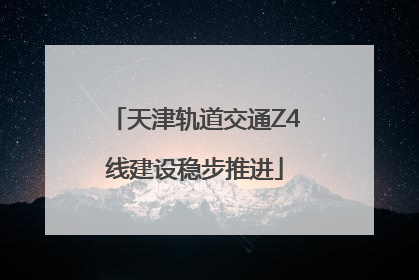 天津轨道交通Z4线建设稳步推进
