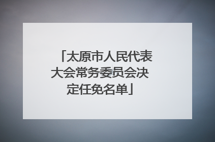 太原市人民代表大会常务委员会决定任免名单