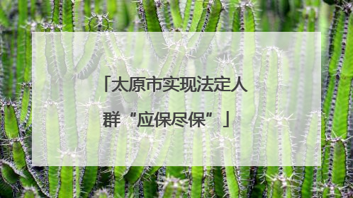 太原市实现法定人群“应保尽保”