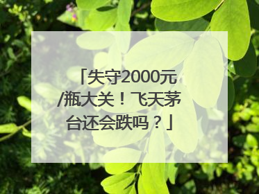 失守2000元/瓶大关！飞天茅台还会跌吗？