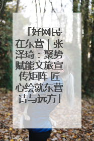 好网民·在东营｜张泽琦：聚势赋能文旅宣传矩阵 匠心绘就东营诗与远方