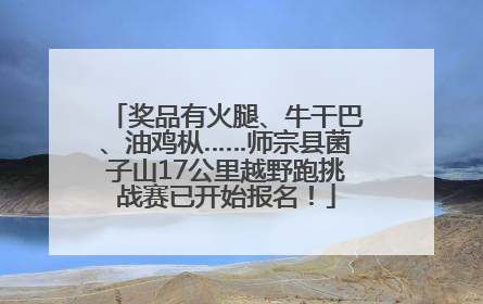 奖品有火腿、牛干巴、油鸡枞……师宗县菌子山17公里越野跑挑战赛已开始报名！