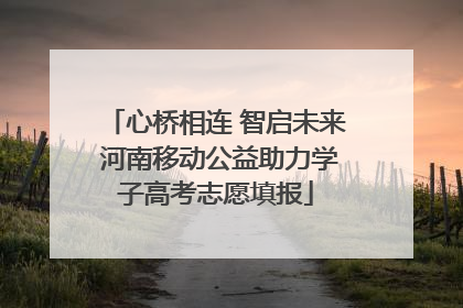 心桥相连 智启未来 河南移动公益助力学子高考志愿填报