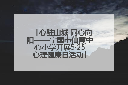 心驻山城 同心向阳——宁国市仙霞中心小学开展5·25心理健康日活动