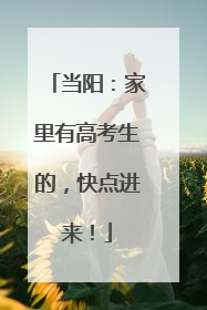 当阳：家里有高考生的，快点进来！
