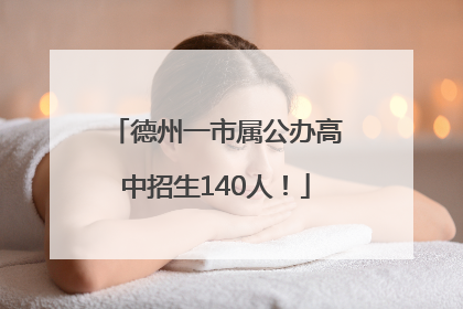 德州一市属公办高中招生140人！