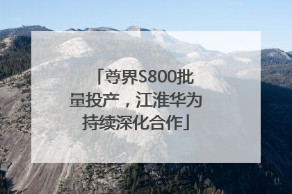 尊界S800批量投产，江淮华为持续深化合作