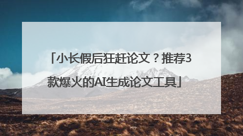 小长假后狂赶论文？推荐3款爆火的AI生成论文工具
