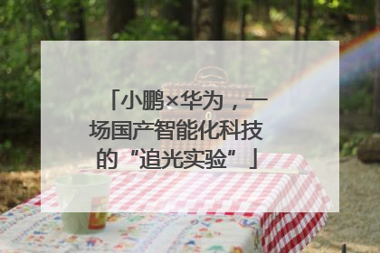 小鹏×华为，一场国产智能化科技的“追光实验”