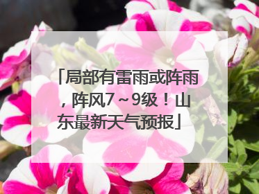 局部有雷雨或阵雨，阵风7～9级！山东最新天气预报