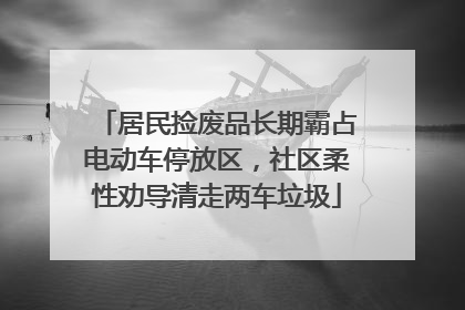 居民捡废品长期霸占电动车停放区，社区柔性劝导清走两车垃圾