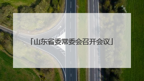 山东省委常委会召开会议