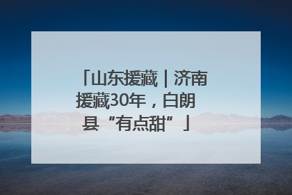 山东援藏｜济南援藏30年，白朗县“有点甜”