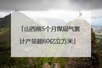 山西前5个月煤层气累计产量超60亿立方米