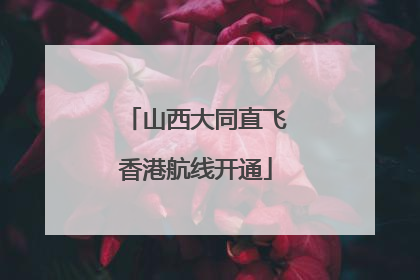 山西大同直飞香港航线开通