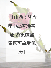 山西：凭今年中高考准考证 游览这些景区可享受优惠