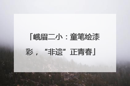 峨眉二小：童笔绘漆彩，“非遗”正青春