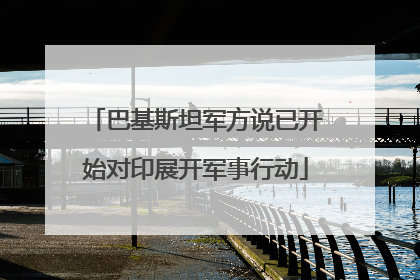 巴基斯坦军方说已开始对印展开军事行动