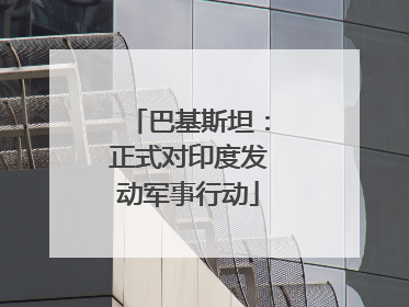 巴基斯坦：正式对印度发动军事行动