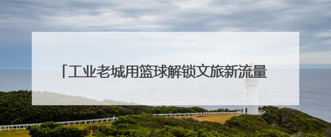 工业老城用篮球解锁文旅新流量 株洲“厂BA”3.0焕新归来